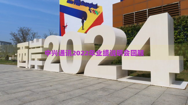 中兴通讯2022年业绩说明会回顾