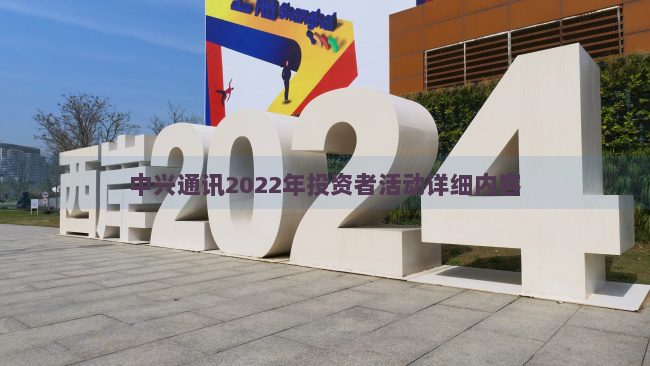 中兴通讯2022年投资者活动详细内容